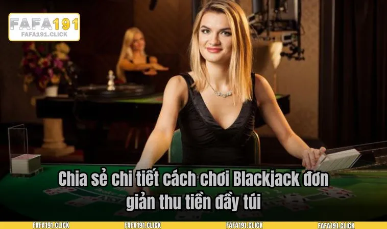 Chia sẻ chi tiết cách chơi Blackjack đơn giản thu tiền đầy túi